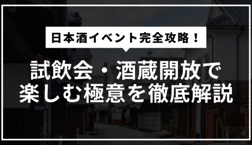 日本酒イベントの楽しみ方大全！酒蔵開放や試飲会で満足度を最大化する完全ガイド